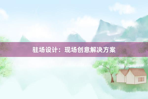 驻场设计：现场创意解决方案